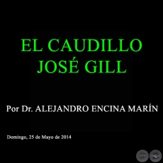 EL CAUDILLO JOSÉ GILL - Por Dr. ALEJANDRO ENCINA MARÍN - Domingo, 25 de Mayo de 2014